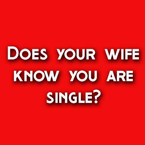 Does you wife know you are single